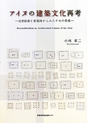 アイヌの建築文化再考 近世絵画と発掘跡からみたチセの原像