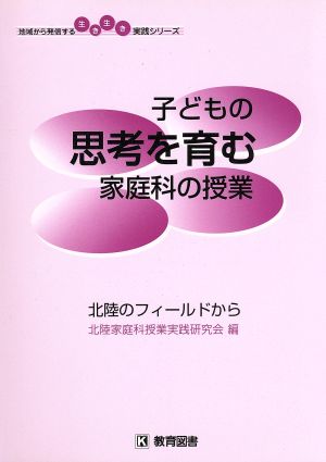 子どもの思考を育む家庭科の授業 北陸のフィールドから 地域から発信する生き生き実践シリーズ