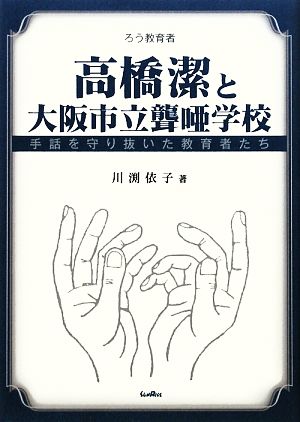 高橋潔と大阪市立聾唖学校 手話を守り抜いた教育者たち