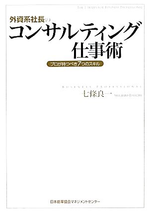 外資系社長のコンサルティング仕事術 プロが持つべき7つのスキル