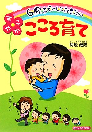 6歳までにしておきたいすこやかこころ育て