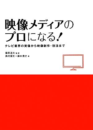 映像メディアのプロになる！ テレビ業界の実像から映像制作・技法まで