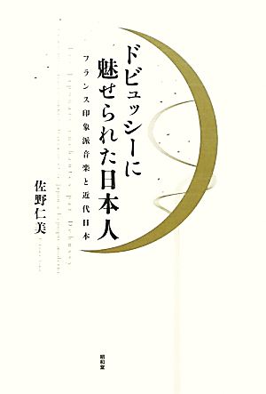 ドビュッシーに魅せられた日本人 フランス印象派音楽と近代日本