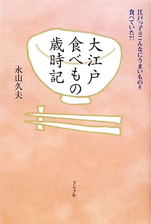 大江戸食べもの歳時記 江戸っ子はこんなにうまいものを食べていた?!