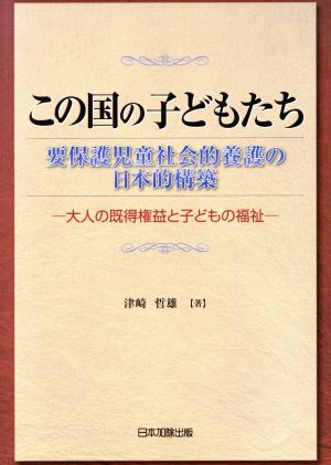 この国のこどもたち 要保護児童社会的養護の日本的構築 大人の既得権益と子どもの福祉