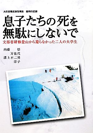 息子たちの死を無駄にしないで 文部省研修登山から還らなかった二人の大学生 大日岳雪庇崩落事故裁判の記録