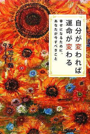 自分が変われば運命が変わる 幸せになるために、あなたが今すべきこと