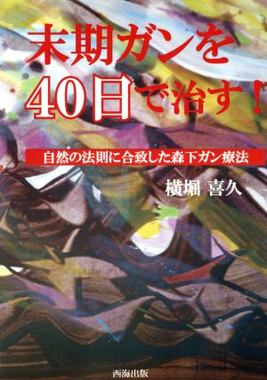 末期ガンを40日で治す！ 自然の法則に合致した森下ガン療法