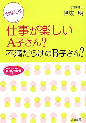 あなたは仕事が楽しいA子さん？不満だらけのB子さん？ 知的生きかた文庫わたしの時間シリーズ