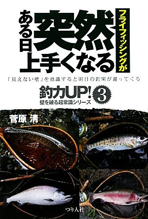 フライフィッシングがある日突然上手くなる「見えない壁」を意識すると明日の釣果が違ってくる釣力UP！壁を破る超常識シリーズ3壁を破る超常識シリーズ3