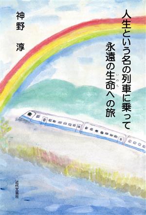 人生という名の列車に乗って 永遠の生命へ