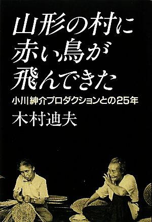 山形の村に赤い鳥が飛んできた 小川紳介プロダクションとの25年