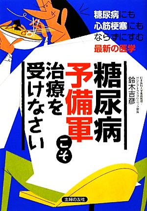 糖尿病予備軍こそ治療を受けなさい 糖尿病にも心筋梗塞にもならずにすむ最新の医学