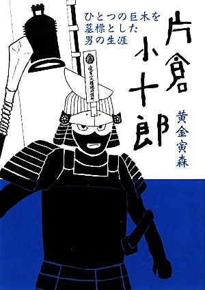 片倉小十郎 ひとつの巨木を墓標とした男の生涯