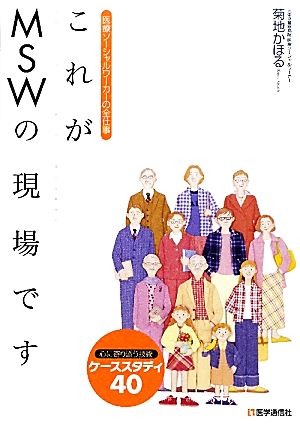 これがMSWの現場です 医療ソーシャルワーカーの全仕事 心に寄り添う技術ケーススタディ40