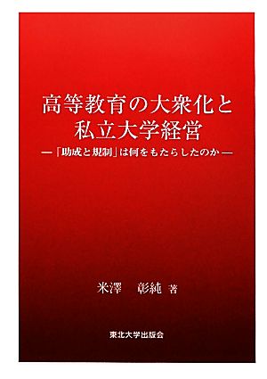 高等教育の大衆化と私立大学経営 「助成と規制」は何をもたらしたのか