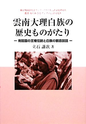 雲南大理白族の歴史ものがたり 南詔国の王権伝説と白族の観音説話 東京外国語大学アジア・アフリカ言語文化研究所叢書 知られざるアジアの言語文化4