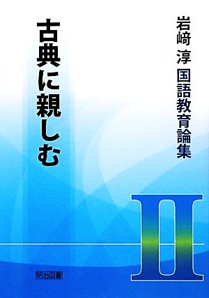 古典に親しむ 岩崎淳国語教育論集2