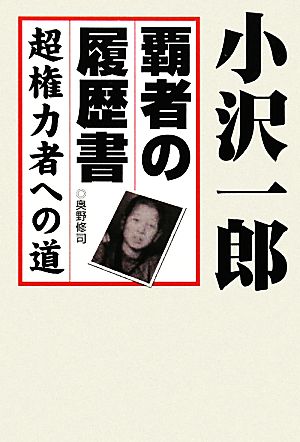 小沢一郎 覇者の履歴書 超権力者への道