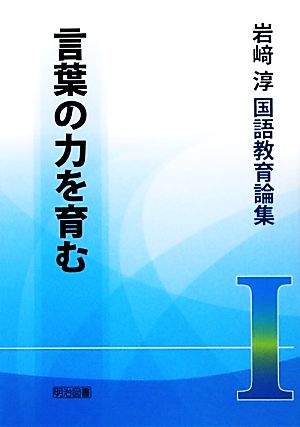 言葉の力を育む 岩崎淳国語教育論集1