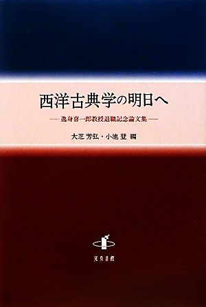 西洋古典学の明日へ 逸身喜一郎教授退職記念論文集