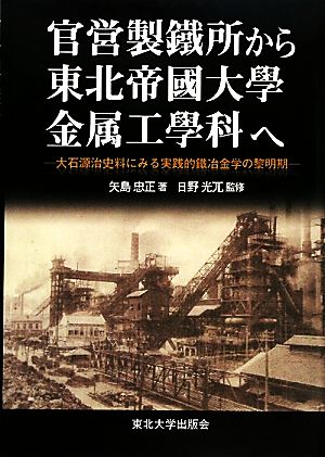 官営製鐵所から東北帝國大學金属工學科へ大石源治史料にみる実践的鐵冶金学の黎明期