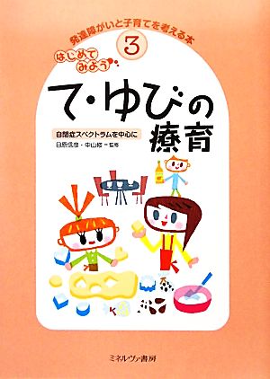 はじめてみよう て・ゆびの療育 自閉症スペクトラムを中心に 発達障がいと子育てを考える本3