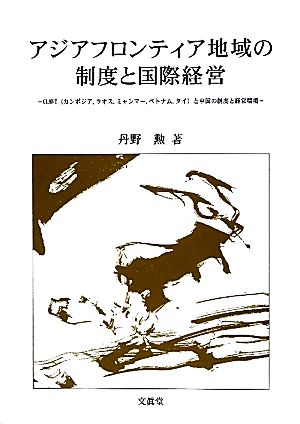 アジアフロンティア地域の制度と国際経営 CLMVTと中国の制度と経営環境