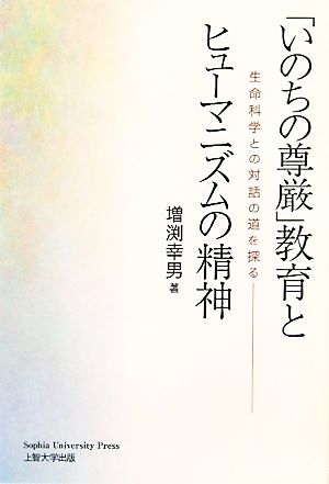 「いのちの尊厳」教育とヒューマニズムの精神 生命科学との対話の道を探る