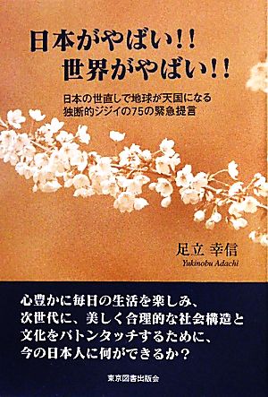 日本がやばい!!世界がやばい!! 日本の世直しで地球が天国になる独断的ジジイの75の緊急提言