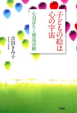 子どもの絵は心の宇宙 心羽ばたく創造活動