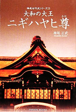 大和の大王 ニギハヤヒ尊 神尾古代史シリーズ3