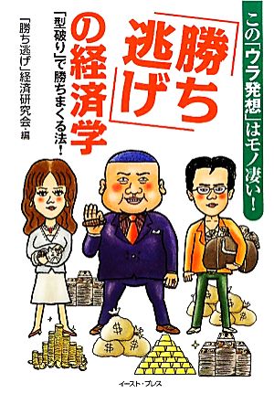 「勝ち逃げ」の経済学 この「ウラ発想」はモノ凄い！「型破り」で勝ちまくる法！ EastPressBusiness