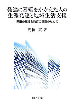 発達に困難をかかえた人の生涯発達と地域生活支援 児童の福祉と教育の連携のために