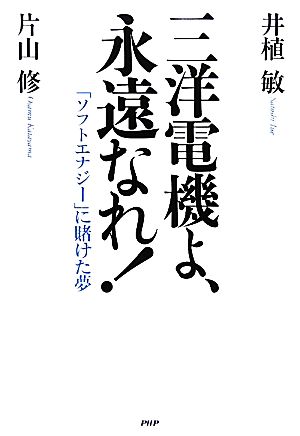 三洋電機よ、永遠なれ！ 「ソフトエナジー」に賭けた夢