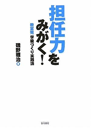 担任力をみがく！ 教室発学級づくり実践論