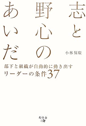 志と野心のあいだ 部下と組織が自動的に動き出すリーダーの条件37