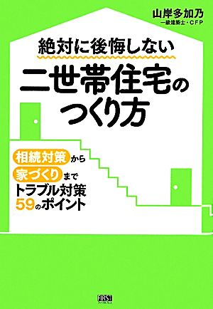 絶対に後悔しない二世帯住宅のつくり方 相続対策から家づくりまでトラブル対策59のポイント