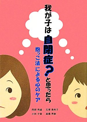 我が子は自閉症？と思ったら抱っこ法による心のケア