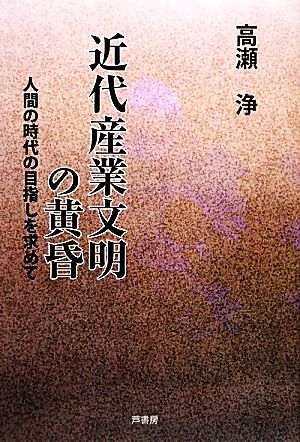 近代産業文明の黄昏 人間の時代の目差しを求めて