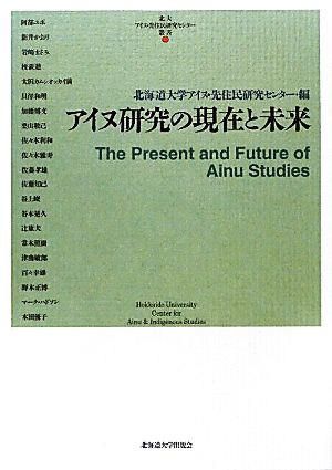 アイヌ研究の現在と未来 北大アイヌ・先住民研究センター叢書