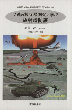 ソ連の核兵器開発に学ぶ放射線防護 高田純の放射線防護学入門シリーズ