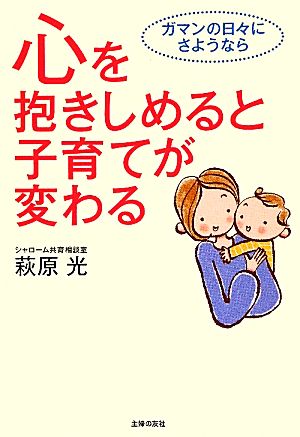 心を抱きしめると子育てが変わる ガマンの日々にさようなら