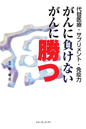 がんに負けないがんに勝つ 代替医療・サプリメント・免疫力