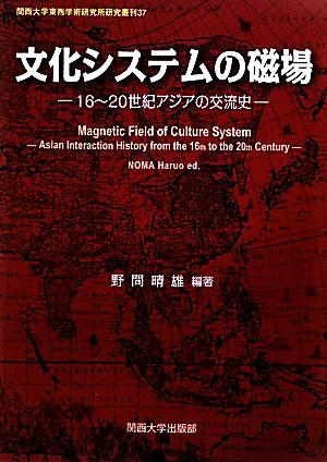 文化システムの磁場 16～20世紀アジアの交流史 関西大学東西学術研究所研究叢刊37