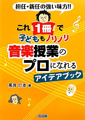 これ1冊で子どももノリノリ 音楽授業のプロになれるアイデアブック担任・新任の強い味方!!