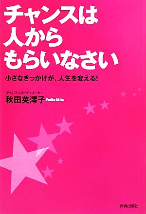 チャンスは人からもらいなさい 小さなきっかけが、人生を変える！