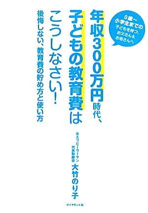 年収300万円時代、子どもの教育費はこうしなさい！ 後悔しない、教育費の貯め方と使い方 新品本・書籍 | ブックオフ公式オンラインストア