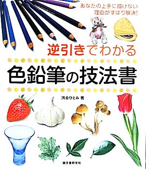 逆引きでわかる色鉛筆の技法書 あなたの上手に描けない理由がずばり解決！