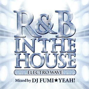 R&B IN THE HOUSE-ELECTRO WAVE-mixed by DJ FUMI★YEAH！